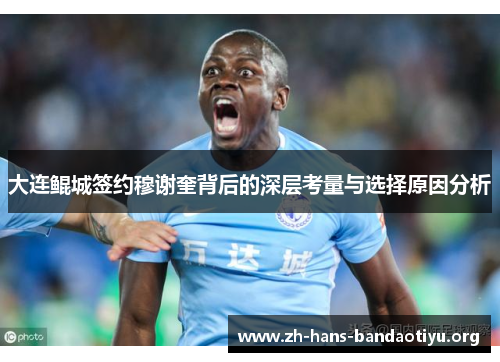 大连鲲城签约穆谢奎背后的深层考量与选择原因分析 大连鲲城签约穆谢奎背后的深层考量与选择原因分析