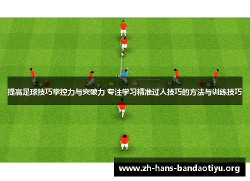 提高足球技巧掌控力与突破力 专注学习精准过人技巧的方法与训练技巧 提高足球技巧掌控力与突破力 专注学习精准过人技巧的方法与训练技巧