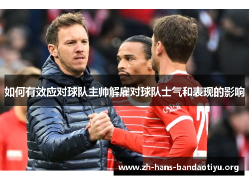 如何有效应对球队主帅解雇对球队士气和表现的影响 如何有效应对球队主帅解雇对球队士气和表现的影响