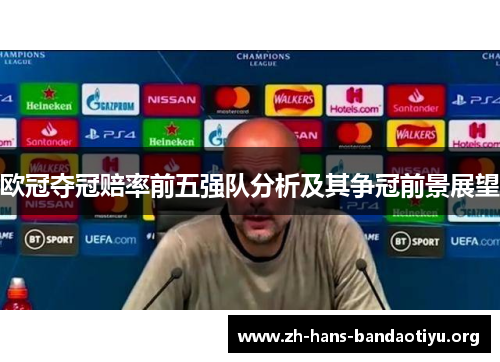 欧冠夺冠赔率前五强队分析及其争冠前景展望 欧冠夺冠赔率前五强队分析及其争冠前景展望