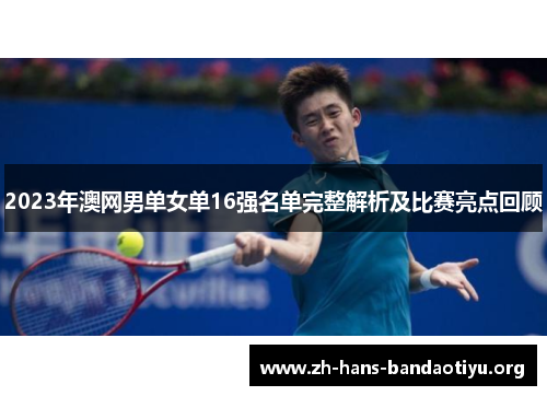 2023年澳网男单女单16强名单完整解析及比赛亮点回顾 2023年澳网男单女单16强名单完整解析及比赛亮点回顾