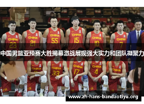 中国男篮亚预赛大胜揭幕激战展现强大实力和团队凝聚力 中国男篮亚预赛大胜揭幕激战展现强大实力和团队凝聚力
