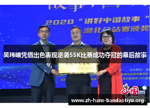 吴玮曦凭借出色表现逆袭55K比赛成功夺冠的幕后故事 吴玮曦凭借出色表现逆袭55K比赛成功夺冠的幕后故事