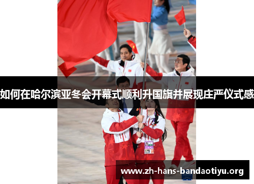 如何在哈尔滨亚冬会开幕式顺利升国旗并展现庄严仪式感 如何在哈尔滨亚冬会开幕式顺利升国旗并展现庄严仪式感