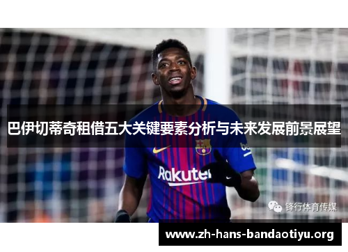 巴伊切蒂奇租借五大关键要素分析与未来发展前景展望 巴伊切蒂奇租借五大关键要素分析与未来发展前景展望