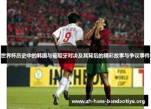 世界杯历史中的韩国与葡萄牙对决及其背后的精彩故事与争议事件 世界杯历史中的韩国与葡萄牙对决及其背后的精彩故事与争议事件