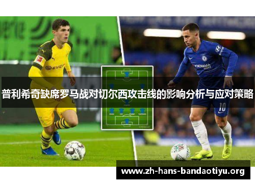 普利希奇缺席罗马战对切尔西攻击线的影响分析与应对策略 普利希奇缺席罗马战对切尔西攻击线的影响分析与应对策略
