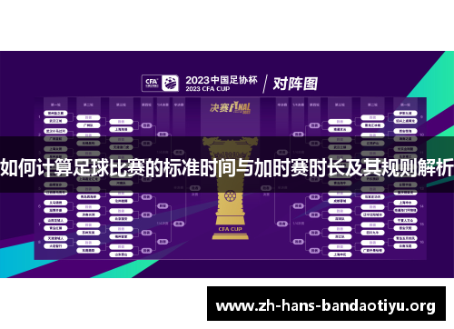 如何计算足球比赛的标准时间与加时赛时长及其规则解析 如何计算足球比赛的标准时间与加时赛时长及其规则解析