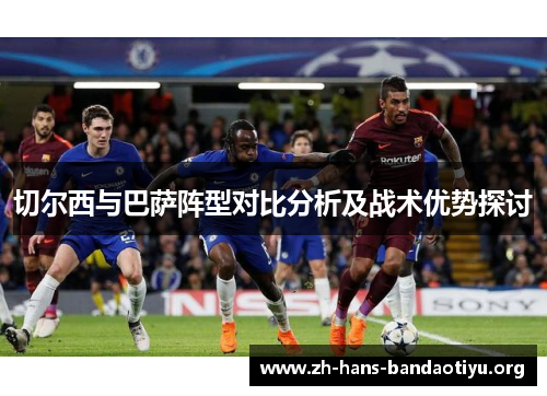 切尔西与巴萨阵型对比分析及战术优势探讨 切尔西与巴萨阵型对比分析及战术优势探讨