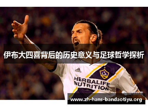 伊布大四喜背后的历史意义与足球哲学探析 伊布大四喜背后的历史意义与足球哲学探析
