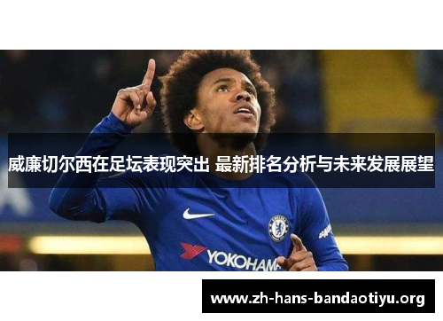 威廉切尔西在足坛表现突出 最新排名分析与未来发展展望 威廉切尔西在足坛表现突出 最新排名分析与未来发展展望