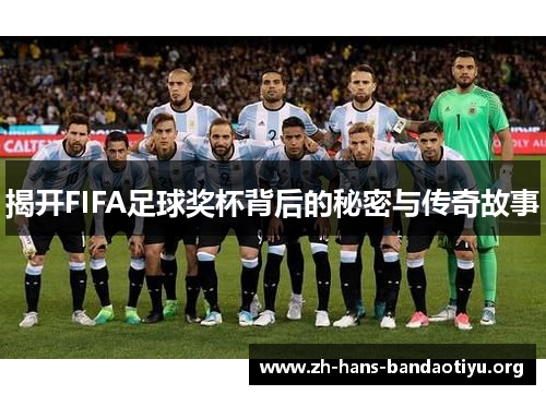 揭开FIFA足球奖杯背后的秘密与传奇故事 揭开FIFA足球奖杯背后的秘密与传奇故事