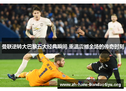 曼联逆转大巴黎五大经典瞬间 重温震撼全场的传奇时刻 曼联逆转大巴黎五大经典瞬间 重温震撼全场的传奇时刻