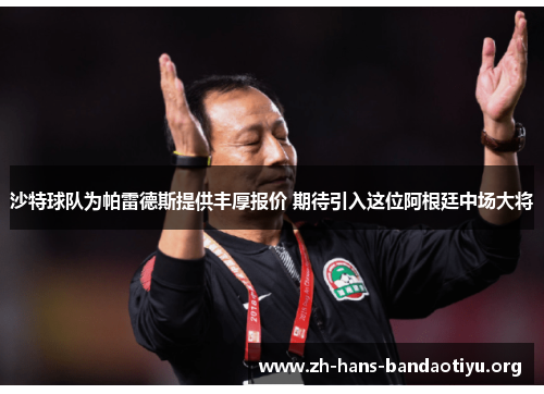 沙特球队为帕雷德斯提供丰厚报价 期待引入这位阿根廷中场大将 沙特球队为帕雷德斯提供丰厚报价 期待引入这位阿根廷中场大将