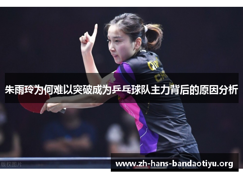 朱雨玲为何难以突破成为乒乓球队主力背后的原因分析 朱雨玲为何难以突破成为乒乓球队主力背后的原因分析