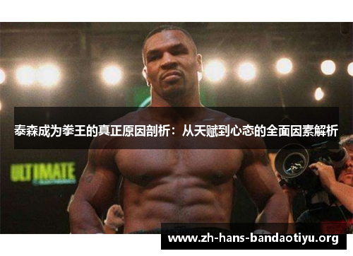 泰森成为拳王的真正原因剖析:从天赋到心态的全面因素解析 泰森成为拳王的真正原因剖析:从天赋到心态的全面因素解析