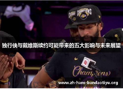 独行侠与戴维斯续约可能带来的五大影响与未来展望