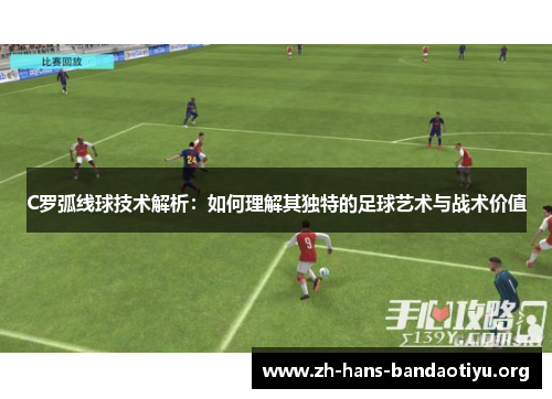 C罗弧线球技术解析:如何理解其独特的足球艺术与战术价值 C罗弧线球技术解析:如何理解其独特的足球艺术与战术价值