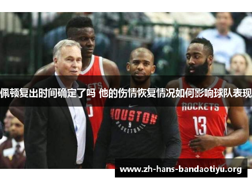 佩顿复出时间确定了吗 他的伤情恢复情况如何影响球队表现 佩顿复出时间确定了吗 他的伤情恢复情况如何影响球队表现