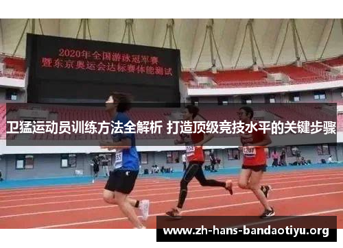 卫猛运动员训练方法全解析 打造顶级竞技水平的关键步骤 卫猛运动员训练方法全解析 打造顶级竞技水平的关键步骤