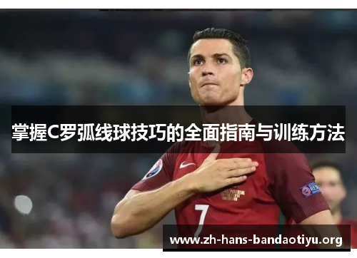 掌握C罗弧线球技巧的全面指南与训练方法 掌握C罗弧线球技巧的全面指南与训练方法