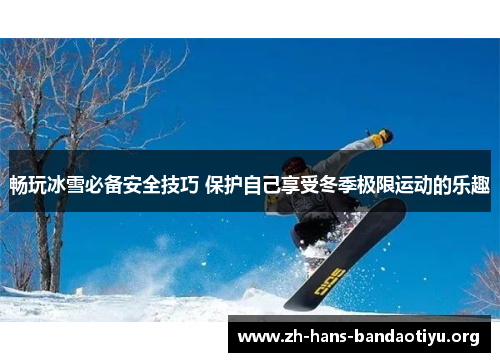 畅玩冰雪必备安全技巧 保护自己享受冬季极限运动的乐趣 畅玩冰雪必备安全技巧 保护自己享受冬季极限运动的乐趣