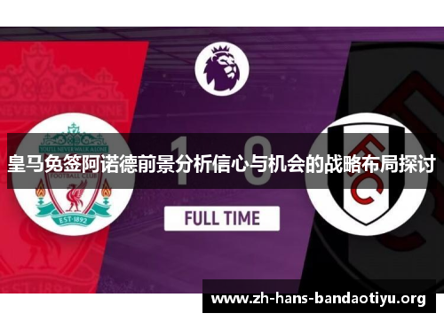 皇马免签阿诺德前景分析信心与机会的战略布局探讨 皇马免签阿诺德前景分析信心与机会的战略布局探讨