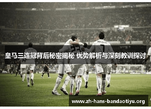 皇马三连冠背后秘密揭秘 优势解析与深刻教训探讨 皇马三连冠背后秘密揭秘 优势解析与深刻教训探讨