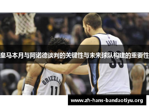 皇马本月与阿诺德谈判的关键性与未来球队构建的重要性 皇马本月与阿诺德谈判的关键性与未来球队构建的重要性