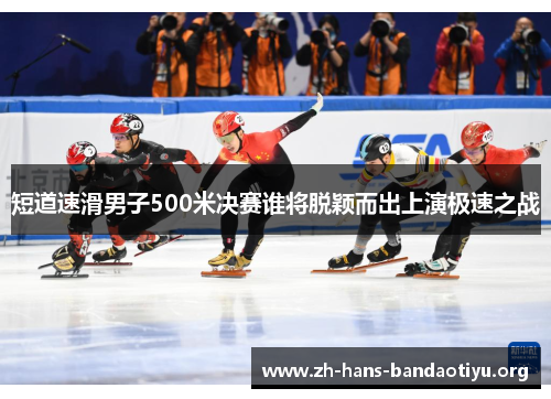 短道速滑男子500米决赛谁将脱颖而出上演极速之战