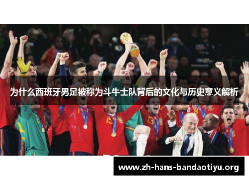 为什么西班牙男足被称为斗牛士队背后的文化与历史意义解析