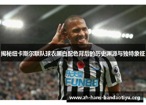 揭秘纽卡斯尔联队球衣黑白配色背后的历史渊源与独特象征 揭秘纽卡斯尔联队球衣黑白配色背后的历史渊源与独特象征
