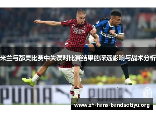 米兰与都灵比赛中失误对比赛结果的深远影响与战术分析 米兰与都灵比赛中失误对比赛结果的深远影响与战术分析