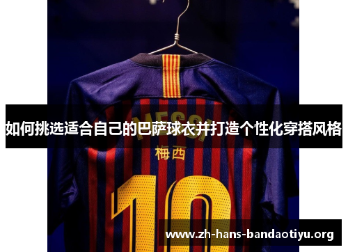 如何挑选适合自己的巴萨球衣并打造个性化穿搭风格 如何挑选适合自己的巴萨球衣并打造个性化穿搭风格