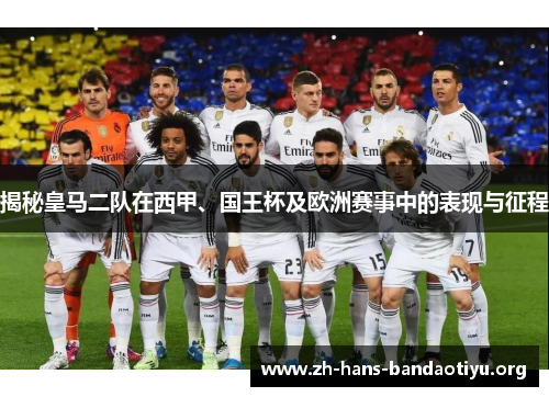 揭秘皇马二队在西甲、国王杯及欧洲赛事中的表现与征程 揭秘皇马二队在西甲、国王杯及欧洲赛事中的表现与征程