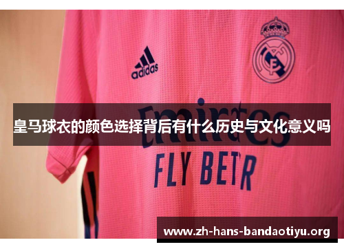 皇马球衣的颜色选择背后有什么历史与文化意义吗 皇马球衣的颜色选择背后有什么历史与文化意义吗