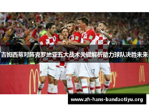 吉姆西蒂对阵克罗地亚五大战术关键解析助力球队决胜未来 吉姆西蒂对阵克罗地亚五大战术关键解析助力球队决胜未来