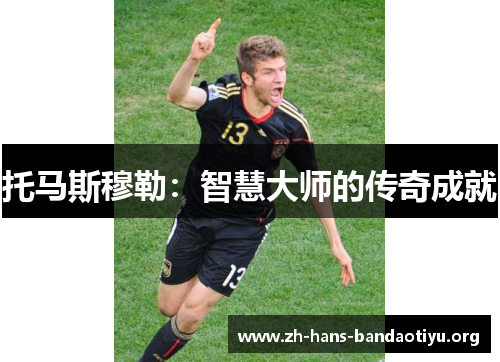 托马斯穆勒:智慧大师的传奇成就 托马斯穆勒:智慧大师的传奇成就
