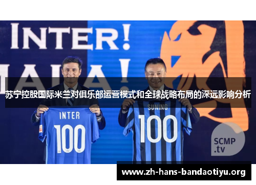 苏宁控股国际米兰对俱乐部运营模式和全球战略布局的深远影响分析 苏宁控股国际米兰对俱乐部运营模式和全球战略布局的深远影响分析