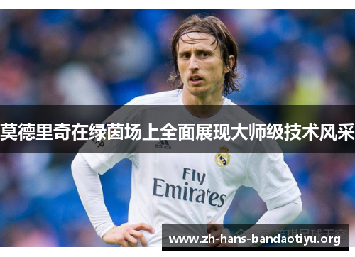 莫德里奇在绿茵场上全面展现大师级技术风采 莫德里奇在绿茵场上全面展现大师级技术风采