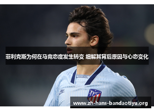 菲利克斯为何在马竞态度发生转变 细解其背后原因与心态变化