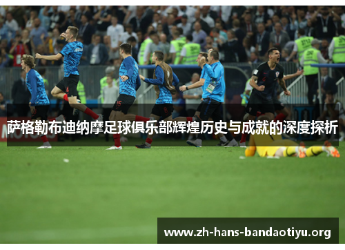 萨格勒布迪纳摩足球俱乐部辉煌历史与成就的深度探析 萨格勒布迪纳摩足球俱乐部辉煌历史与成就的深度探析