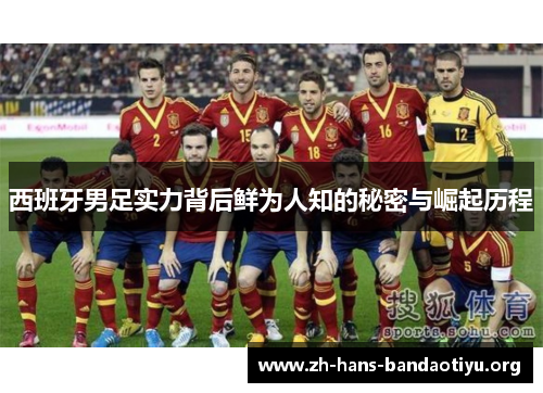 西班牙男足实力背后鲜为人知的秘密与崛起历程