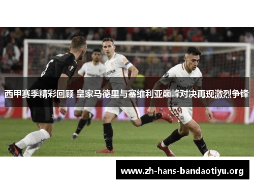 西甲赛季精彩回顾 皇家马德里与塞维利亚巅峰对决再现激烈争锋 西甲赛季精彩回顾 皇家马德里与塞维利亚巅峰对决再现激烈争锋