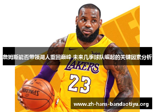 詹姆斯能否带领湖人重回巅峰 未来几季球队崛起的关键因素分析 詹姆斯能否带领湖人重回巅峰 未来几季球队崛起的关键因素分析
