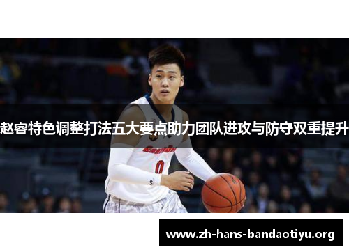 赵睿特色调整打法五大要点助力团队进攻与防守双重提升 赵睿特色调整打法五大要点助力团队进攻与防守双重提升