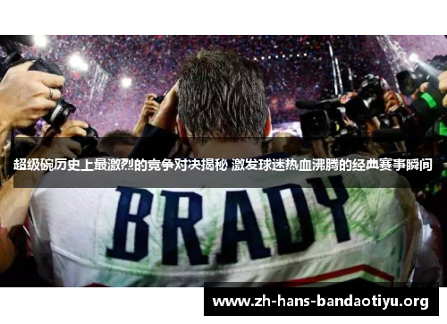 超级碗历史上最激烈的竞争对决揭秘 激发球迷热血沸腾的经典赛事瞬间 超级碗历史上最激烈的竞争对决揭秘 激发球迷热血沸腾的经典赛事瞬间