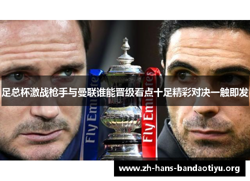 足总杯激战枪手与曼联谁能晋级看点十足精彩对决一触即发