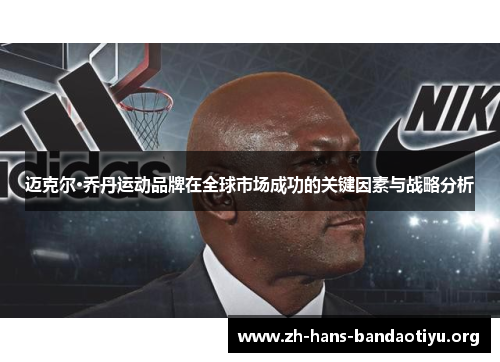 迈克尔·乔丹运动品牌在全球市场成功的关键因素与战略分析 迈克尔·乔丹运动品牌在全球市场成功的关键因素与战略分析
