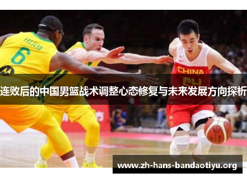 连败后的中国男篮战术调整心态修复与未来发展方向探析
